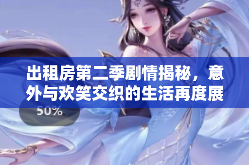 出租房第二季剧情揭秘，意外与欢笑交织的生活再度展开