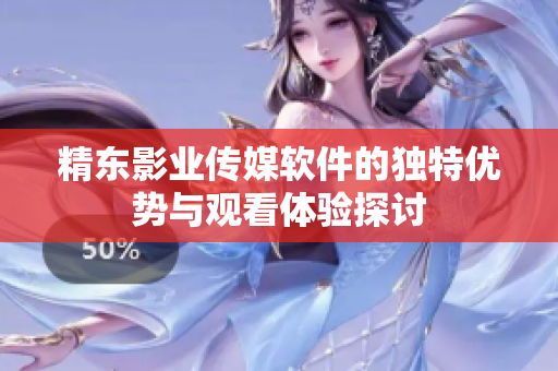 精东影业传媒软件的独特优势与观看体验探讨