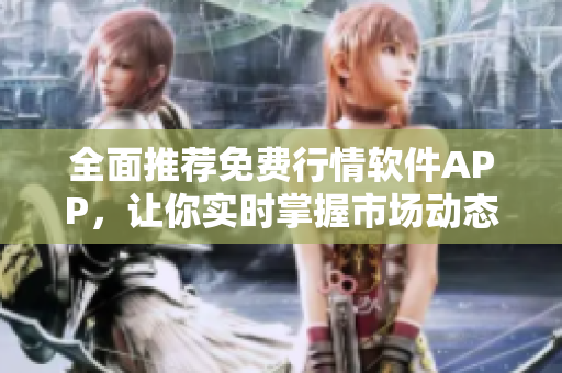 全面推荐免费行情软件APP，让你实时掌握市场动态与资讯