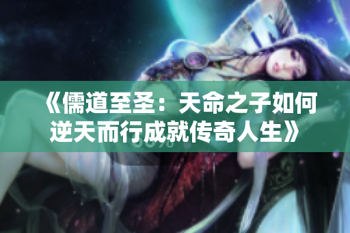 《儒道至圣：天命之子如何逆天而行成就传奇人生》