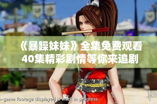 《暴躁妹妹》全集免费观看 40集精彩剧情等你来追剧