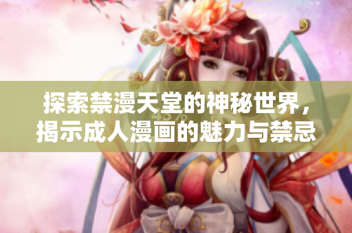 探索禁漫天堂的神秘世界，揭示成人漫画的魅力与禁忌
