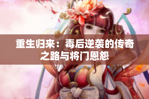 重生归来：毒后逆袭的传奇之路与将门恩怨