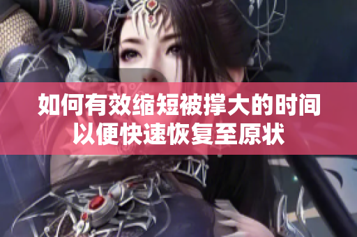 如何有效缩短被撑大的时间以便快速恢复至原状