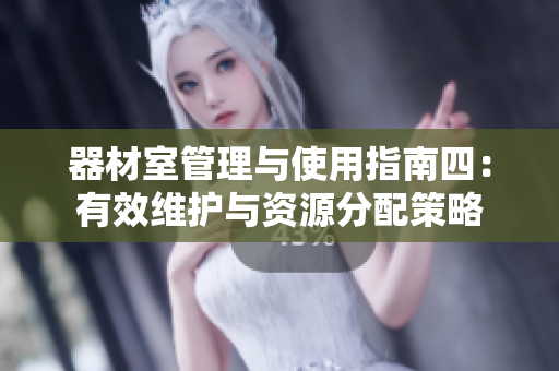 器材室管理与使用指南四：有效维护与资源分配策略