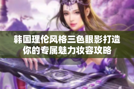 韩国理伦风格三色眼影打造你的专属魅力妆容攻略