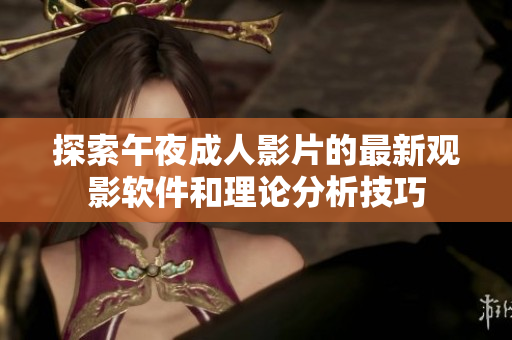 探索午夜成人影片的最新观影软件和理论分析技巧