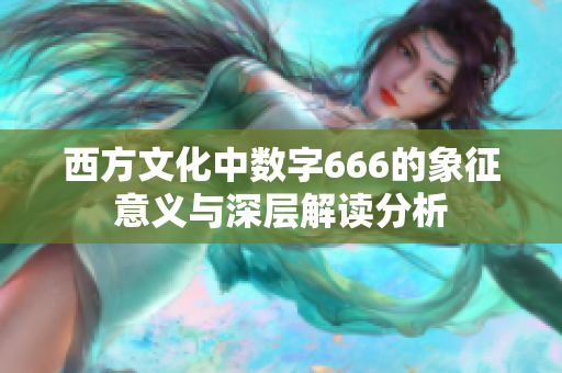 西方文化中数字666的象征意义与深层解读分析