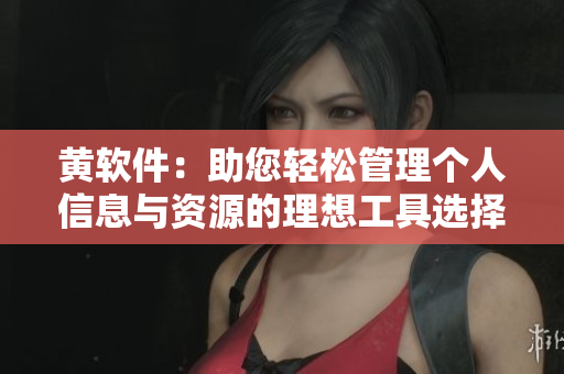 黄软件：助您轻松管理个人信息与资源的理想工具选择