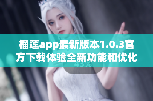榴莲app最新版本1.0.3官方下载体验全新功能和优化服务