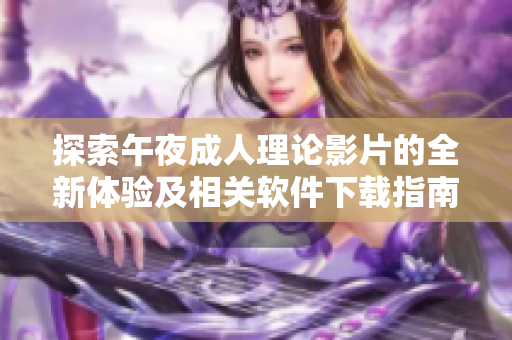 探索午夜成人理论影片的全新体验及相关软件下载指南