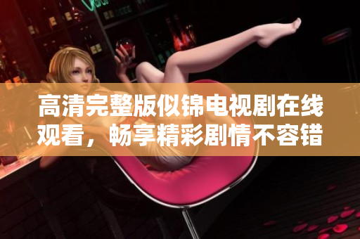 高清完整版似锦电视剧在线观看，畅享精彩剧情不容错过