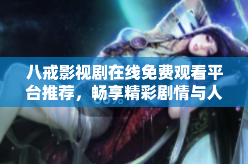 八戒影视剧在线免费观看平台推荐，畅享精彩剧情与人物互动