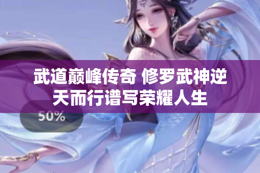武道巅峰传奇 修罗武神逆天而行谱写荣耀人生