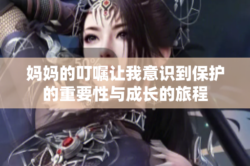 妈妈的叮嘱让我意识到保护的重要性与成长的旅程