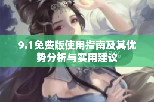 9.1免费版使用指南及其优势分析与实用建议