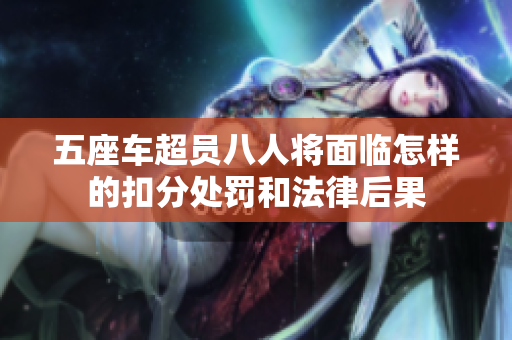 五座车超员八人将面临怎样的扣分处罚和法律后果