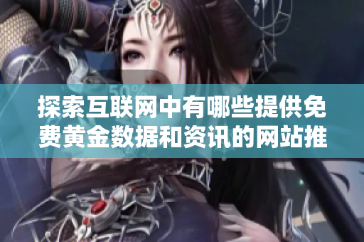 探索互联网中有哪些提供免费黄金数据和资讯的网站推荐