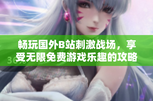 畅玩国外B站刺激战场，享受无限免费游戏乐趣的攻略分享