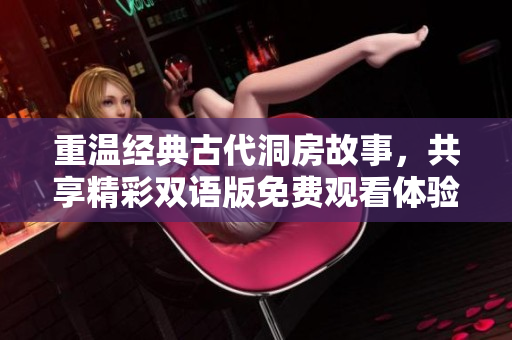 重温经典古代洞房故事，共享精彩双语版免费观看体验