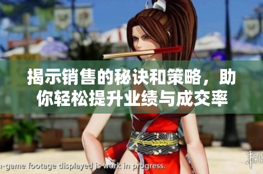揭示销售的秘诀和策略，助你轻松提升业绩与成交率