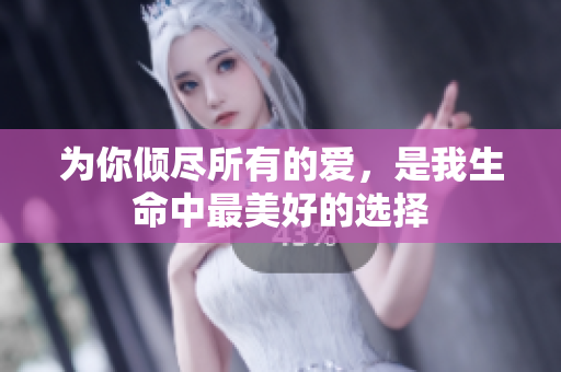 为你倾尽所有的爱，是我生命中最美好的选择