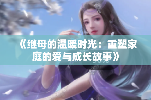 《继母的温暖时光：重塑家庭的爱与成长故事》