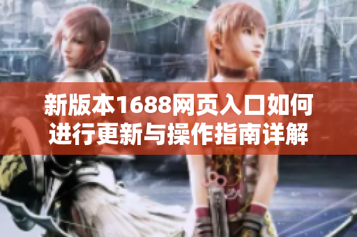 新版本1688网页入口如何进行更新与操作指南详解