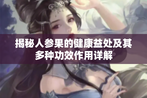 揭秘人参果的健康益处及其多种功效作用详解