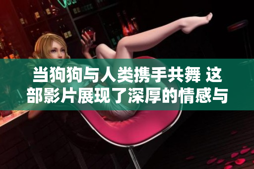 当狗狗与人类携手共舞 这部影片展现了深厚的情感与纽带