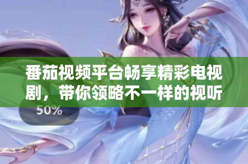 番茄视频平台畅享精彩电视剧，带你领略不一样的视听盛宴