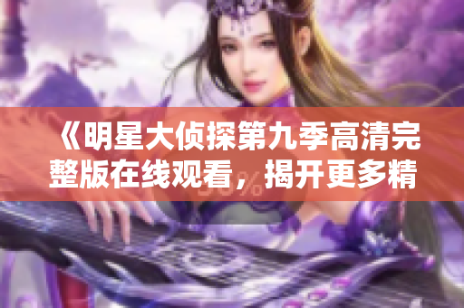 《明星大侦探第九季高清完整版在线观看，揭开更多精彩谜团》