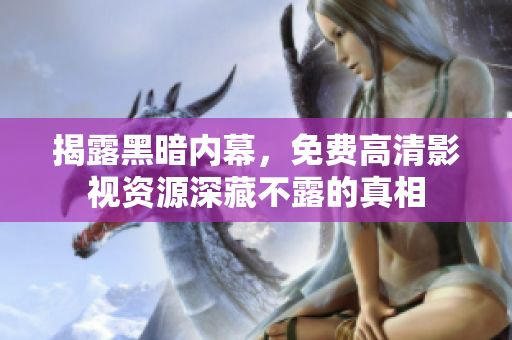 揭露黑暗内幕，免费高清影视资源深藏不露的真相