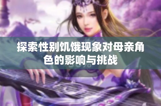 探索性别饥饿现象对母亲角色的影响与挑战
