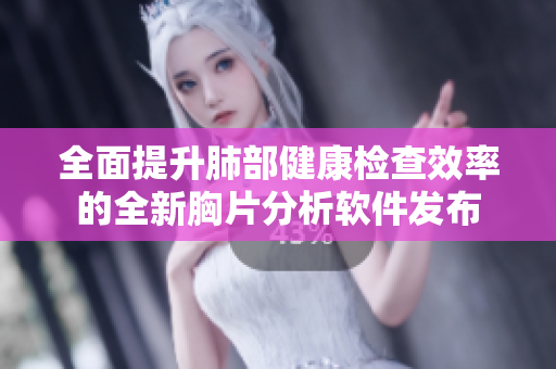 全面提升肺部健康检查效率的全新胸片分析软件发布