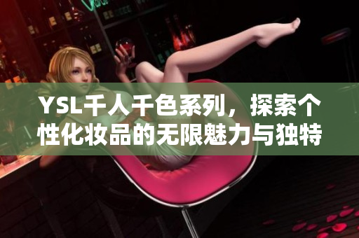 YSL千人千色系列，探索个性化妆品的无限魅力与独特风格