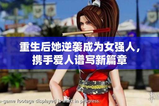 重生后她逆袭成为女强人，携手爱人谱写新篇章