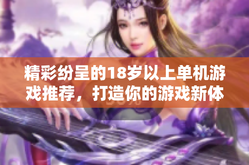 精彩纷呈的18岁以上单机游戏推荐，打造你的游戏新体验