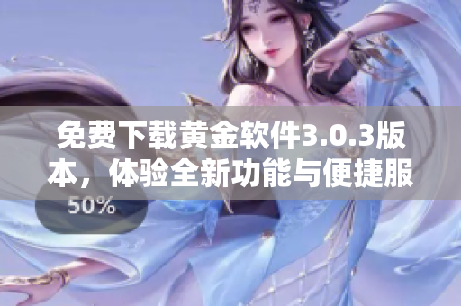 免费下载黄金软件3.0.3版本，体验全新功能与便捷服务