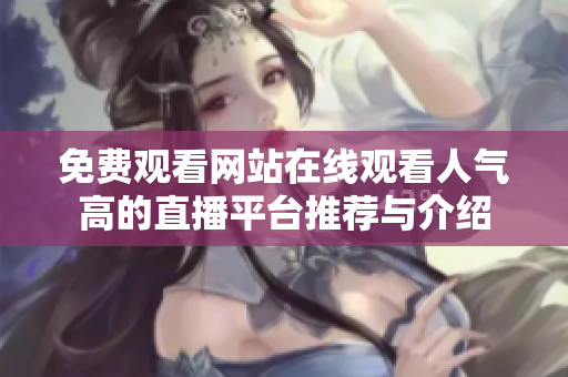 免费观看网站在线观看人气高的直播平台推荐与介绍