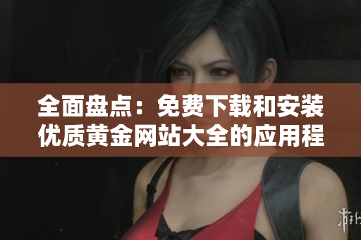 全面盘点：免费下载和安装优质黄金网站大全的应用程序指南