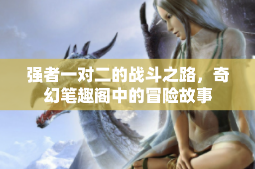 强者一对二的战斗之路，奇幻笔趣阁中的冒险故事