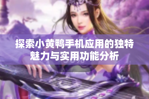 探索小黄鸭手机应用的独特魅力与实用功能分析
