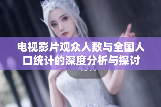 电视影片观众人数与全国人口统计的深度分析与探讨