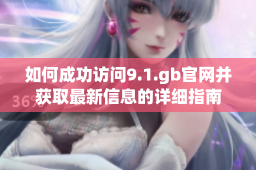 如何成功访问9.1.gb官网并获取最新信息的详细指南