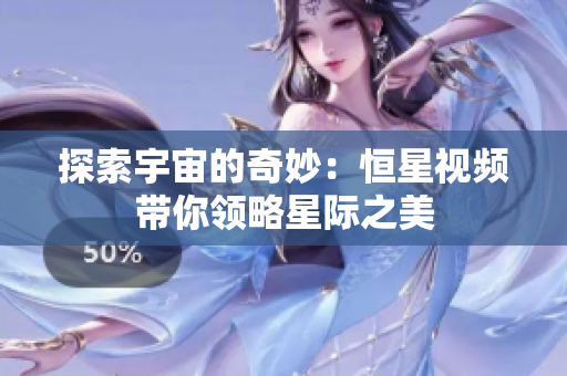 探索宇宙的奇妙：恒星视频带你领略星际之美
