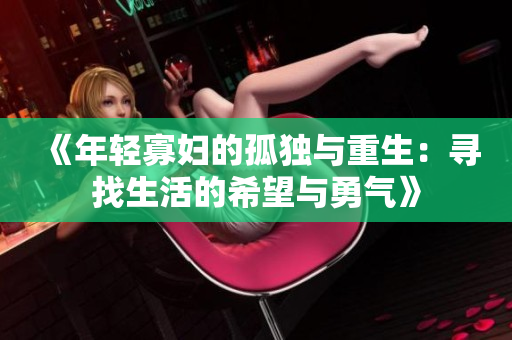 《年轻寡妇的孤独与重生：寻找生活的希望与勇气》
