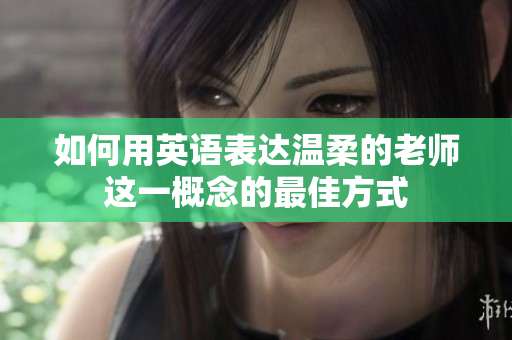 如何用英语表达温柔的老师这一概念的最佳方式