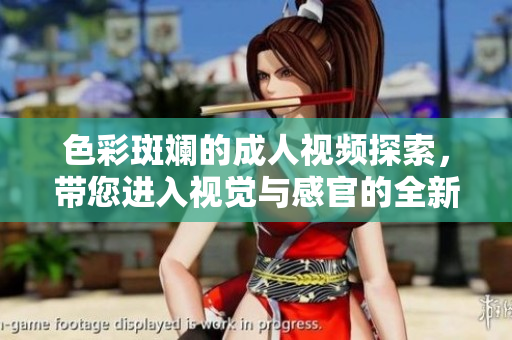 色彩斑斓的成人视频探索，带您进入视觉与感官的全新体验