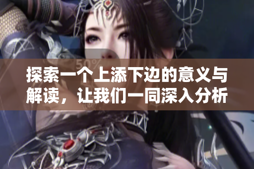 探索一个上添下边的意义与解读，让我们一同深入分析这个概念
